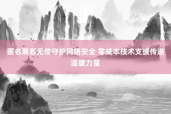 匿名黑客无偿守护网络安全 零成本技术支援传递温暖力量