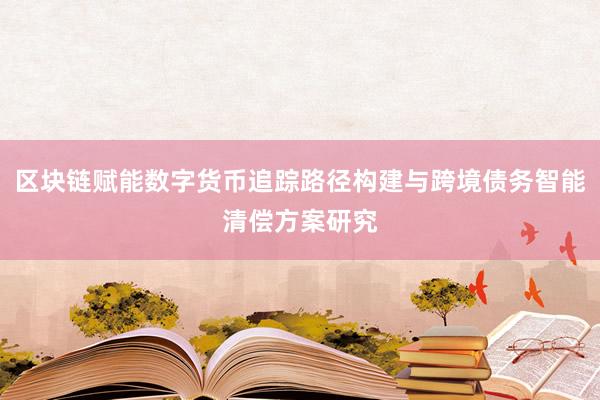 区块链赋能数字货币追踪路径构建与跨境债务智能清偿方案研究