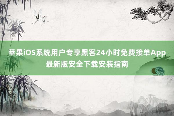 苹果iOS系统用户专享黑客24小时免费接单App最新版安全下载安装指南