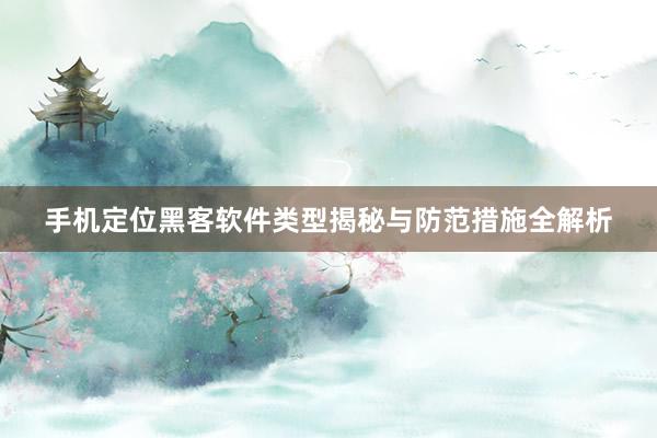 手机定位黑客软件类型揭秘与防范措施全解析