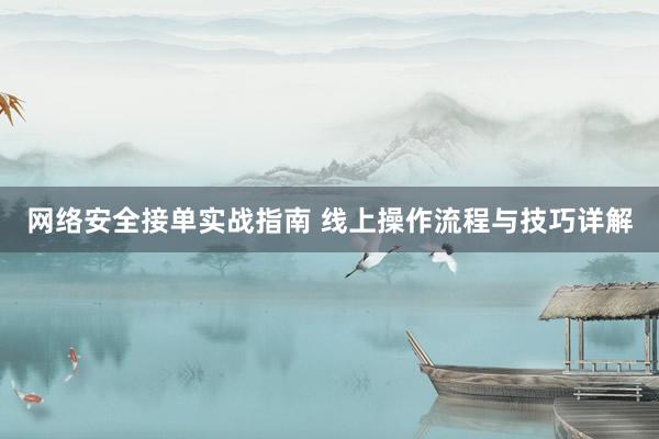 网络安全接单实战指南 线上操作流程与技巧详解
