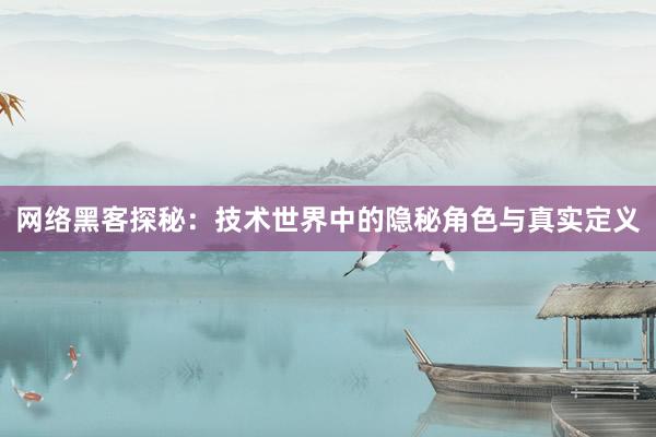 网络黑客探秘：技术世界中的隐秘角色与真实定义