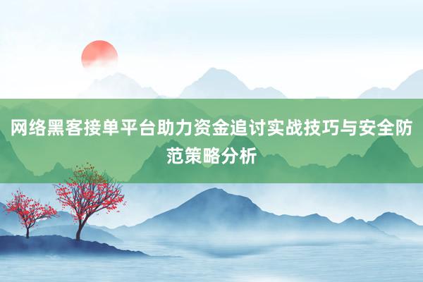 网络黑客接单平台助力资金追讨实战技巧与安全防范策略分析
