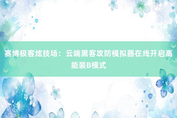 赛博极客炫技场：云端黑客攻防模拟器在线开启高能装B模式