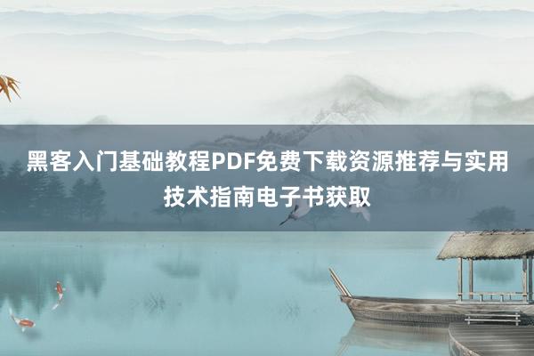黑客入门基础教程PDF免费下载资源推荐与实用技术指南电子书获取