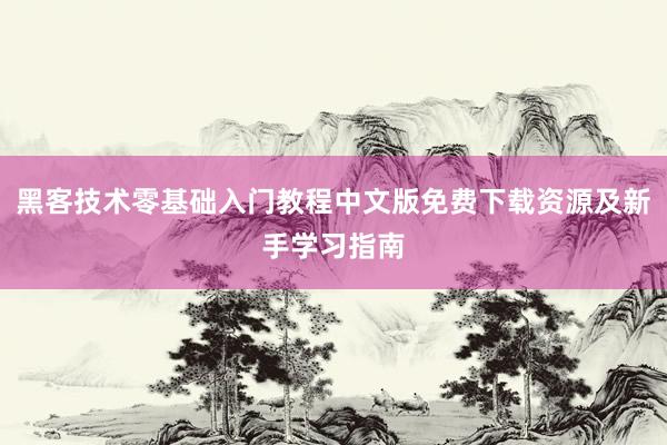 黑客技术零基础入门教程中文版免费下载资源及新手学习指南