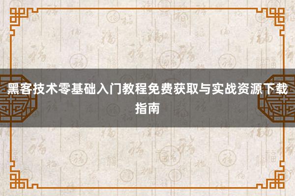 黑客技术零基础入门教程免费获取与实战资源下载指南