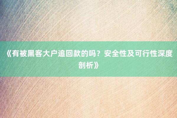 《有被黑客大户追回款的吗？安全性及可行性深度剖析》